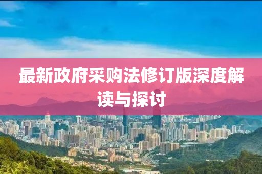 最新政府采購(gòu)法修訂版深度解讀與探討