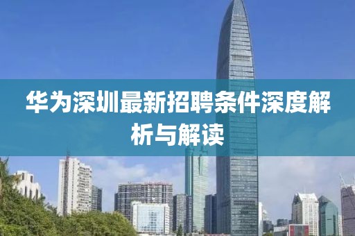 華為深圳最新招聘條件深度解析與解讀