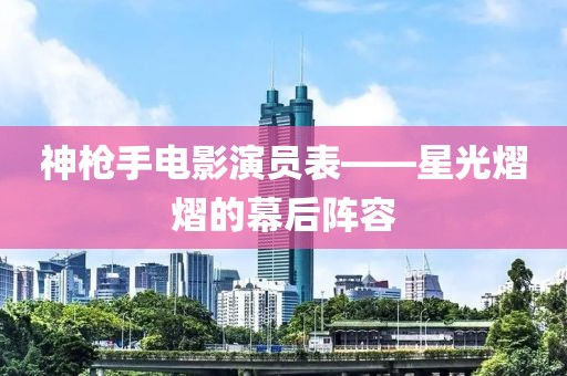 神槍手電影演員表——星光熠熠的幕后陣容