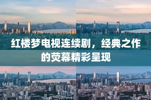 紅樓夢(mèng)電視連續(xù)劇，經(jīng)典之作的熒幕精彩呈現(xiàn)