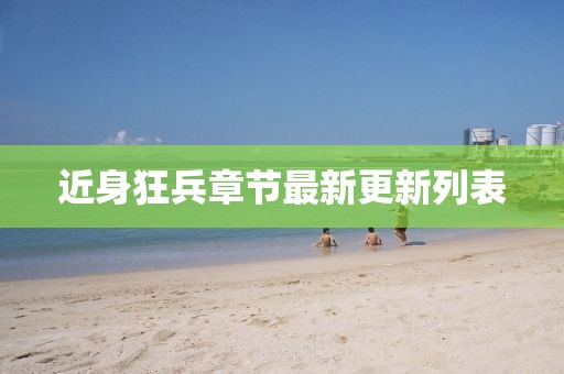 近身狂兵章節(jié)最新更新列表