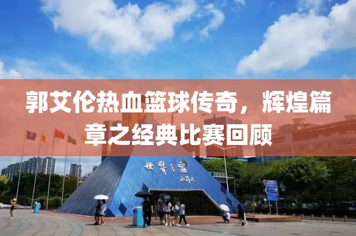 郭艾倫熱血籃球傳奇，輝煌篇章之經(jīng)典比賽回顧
