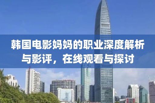 韓國(guó)電影媽媽的職業(yè)深度解析與影評(píng)，在線觀看與探討