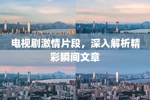電視劇激情片段，深入解析精彩瞬間文章