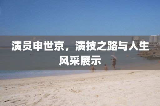 演員申世京，演技之路與人生風(fēng)采展示