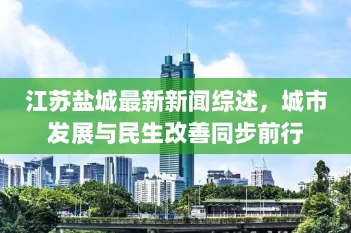 江蘇鹽城最新新聞綜述，城市發(fā)展與民生改善同步前行