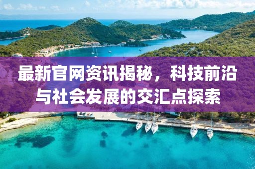 最新官網資訊揭秘，科技前沿與社會發(fā)展的交匯點探索