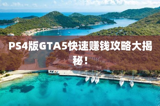 PS4版GTA5快速賺錢攻略大揭秘！