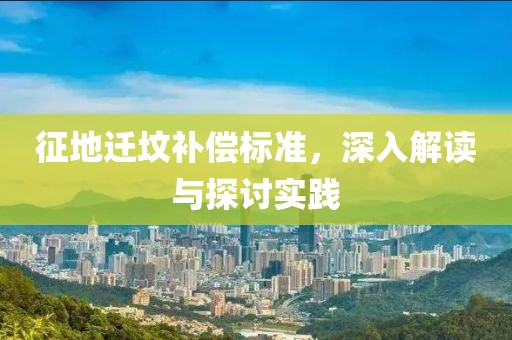 征地遷墳補償標準，深入解讀與探討實踐