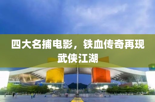 四大名捕電影，鐵血傳奇再現(xiàn)武俠江湖