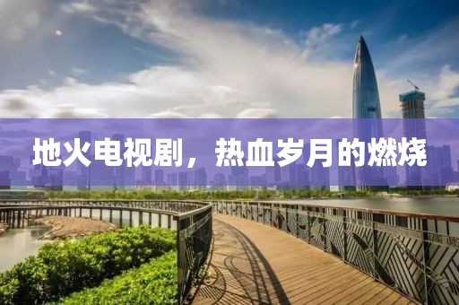 地火電視劇，熱血?dú)q月的燃燒
