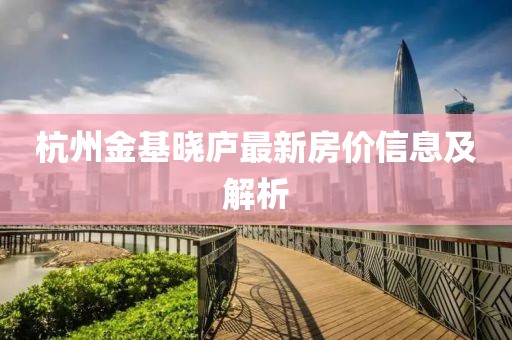 杭州金基曉廬最新房?jī)r(jià)信息及解析