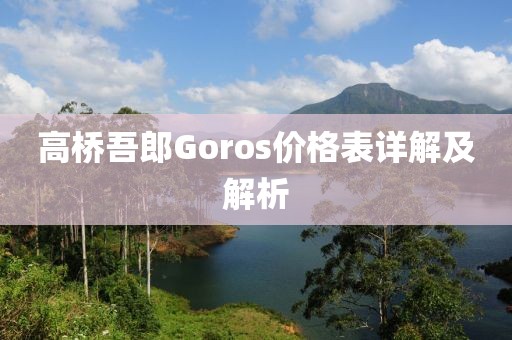 高橋吾郎Goros價格表詳解及解析