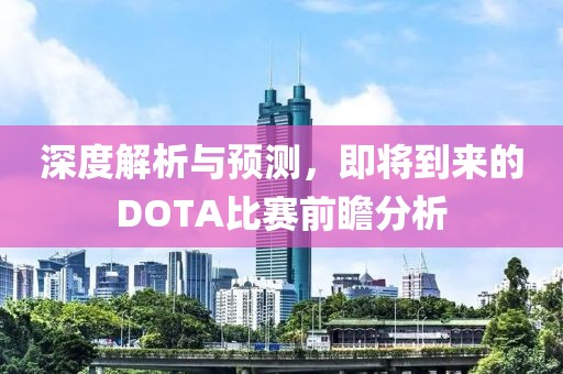 深度解析與預(yù)測(cè)，即將到來的DOTA比賽前瞻分析