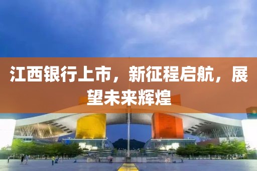 江西銀行上市，新征程啟航，展望未來輝煌