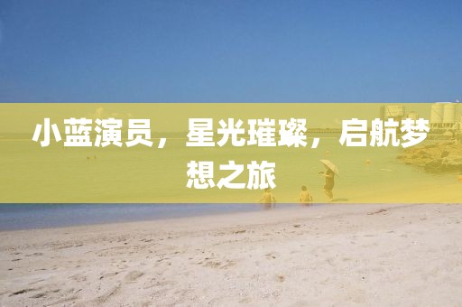 小藍(lán)演員，星光璀璨，啟航夢(mèng)想之旅