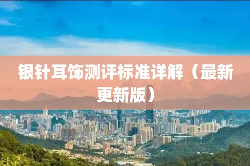 銀針耳飾測評標準詳解（最新更新版）