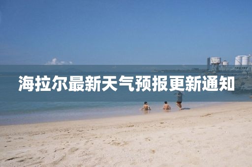 海拉爾最新天氣預(yù)報(bào)更新通知