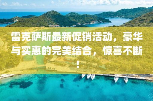 雷克薩斯最新促銷活動，豪華與實惠的完美結(jié)合，驚喜不斷！