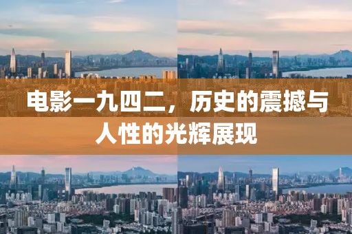 電影一九四二，歷史的震撼與人性的光輝展現(xiàn)