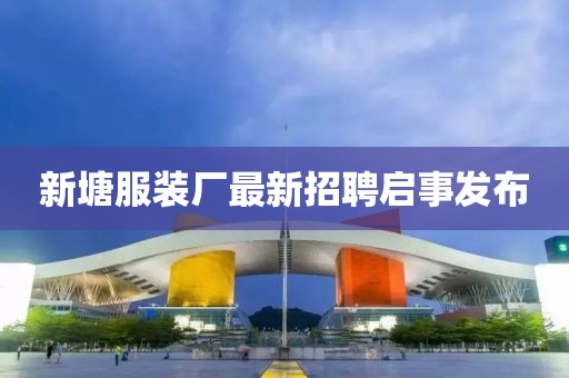 新塘服裝廠最新招聘啟事發(fā)布