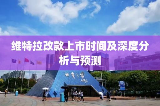 維特拉改款上市時(shí)間及深度分析與預(yù)測