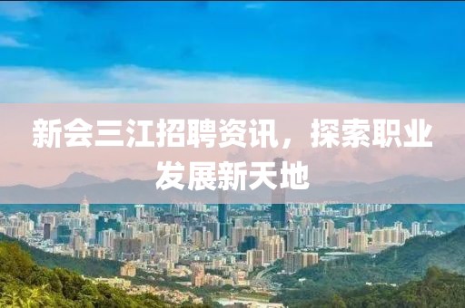 新會(huì)三江招聘資訊，探索職業(yè)發(fā)展新天地