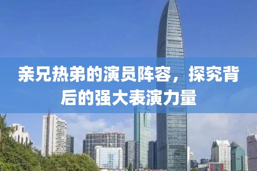 親兄熱弟的演員陣容，探究背后的強大表演力量