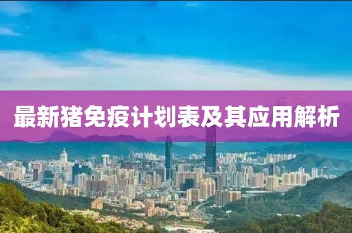 最新豬免疫計(jì)劃表及其應(yīng)用解析