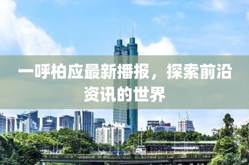 一呼柏應(yīng)最新播報，探索前沿資訊的世界