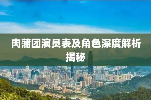 肉蒲團(tuán)演員表及角色深度解析揭秘