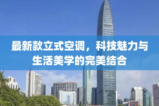 最新款立式空調(diào)，科技魅力與生活美學(xué)的完美結(jié)合