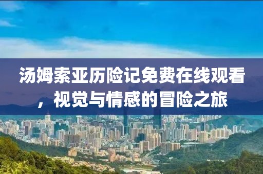 湯姆索亞歷險記免費在線觀看，視覺與情感的冒險之旅