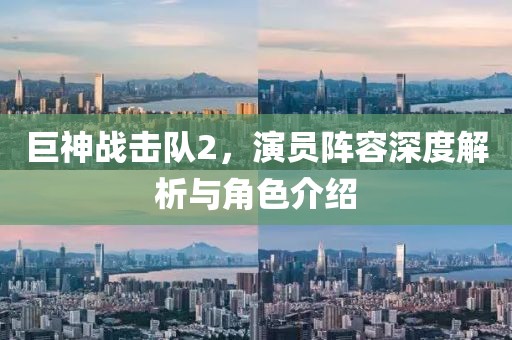 巨神戰(zhàn)擊隊2，演員陣容深度解析與角色介紹