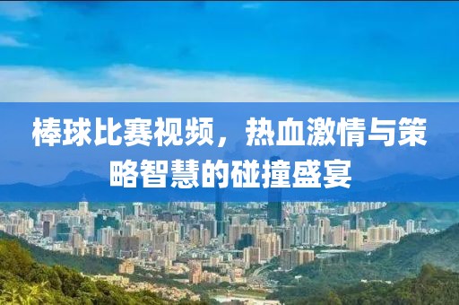 棒球比賽視頻，熱血激情與策略智慧的碰撞盛宴