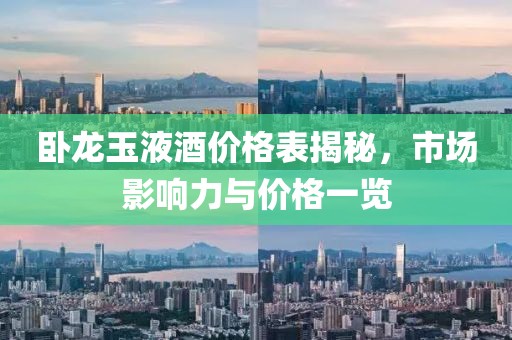臥龍玉液酒價格表揭秘，市場影響力與價格一覽