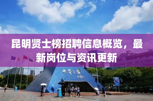 昆明賢士榜招聘信息概覽，最新崗位與資訊更新