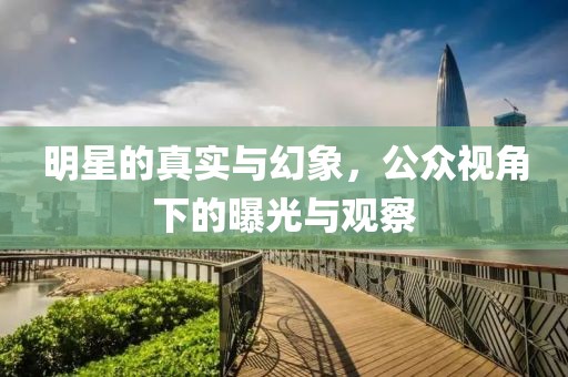 明星的真實(shí)與幻象，公眾視角下的曝光與觀察