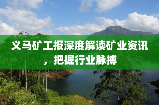 義馬礦工報深度解讀礦業(yè)資訊，把握行業(yè)脈搏