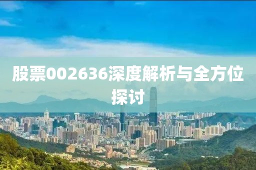 股票002636深度解析與全方位探討