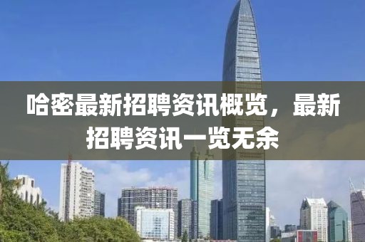 哈密最新招聘資訊概覽，最新招聘資訊一覽無(wú)余