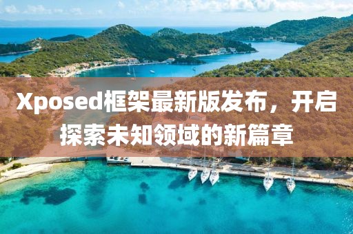 Xposed框架最新版發(fā)布，開啟探索未知領(lǐng)域的新篇章