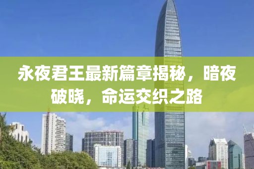 永夜君王最新篇章揭秘，暗夜破曉，命運(yùn)交織之路