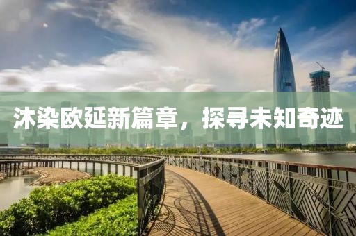 沐染歐延新篇章，探尋未知奇跡