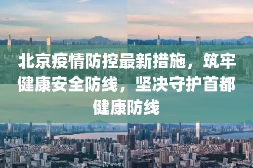 北京疫情防控最新措施，筑牢健康安全防線，堅(jiān)決守護(hù)首都健康防線
