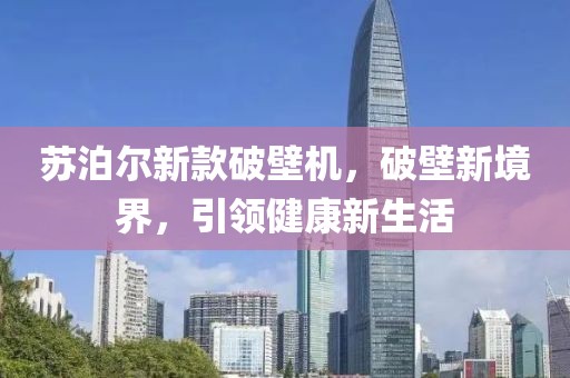 蘇泊爾新款破壁機，破壁新境界，引領(lǐng)健康新生活