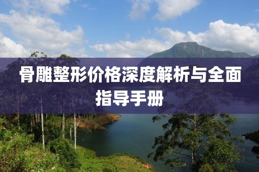 骨雕整形價(jià)格深度解析與全面指導(dǎo)手冊