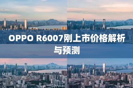 OPPO R6007剛上市價(jià)格解析與預(yù)測(cè)