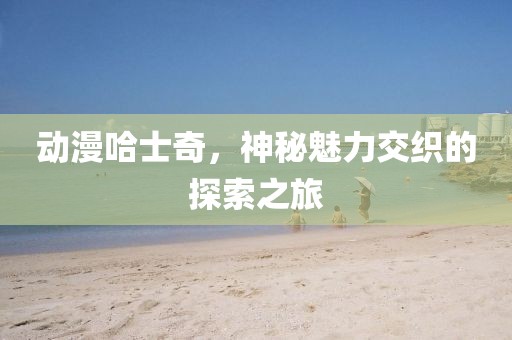 動漫哈士奇，神秘魅力交織的探索之旅