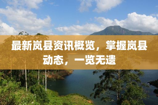 最新嵐縣資訊概覽，掌握嵐縣動(dòng)態(tài)，一覽無(wú)遺